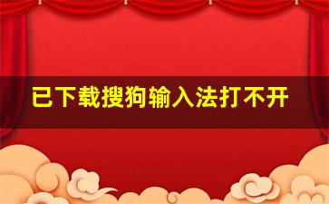 已下载搜狗输入法打不开