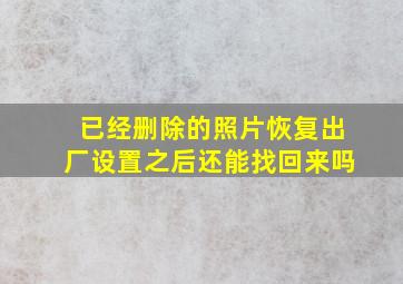 已经删除的照片恢复出厂设置之后还能找回来吗