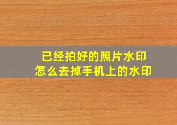 已经拍好的照片水印怎么去掉手机上的水印