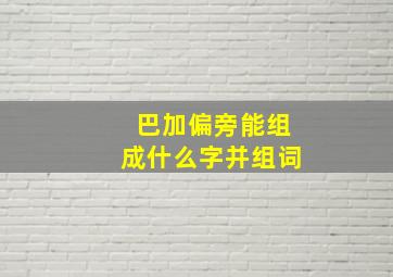 巴加偏旁能组成什么字并组词