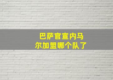 巴萨官宣内马尔加盟哪个队了