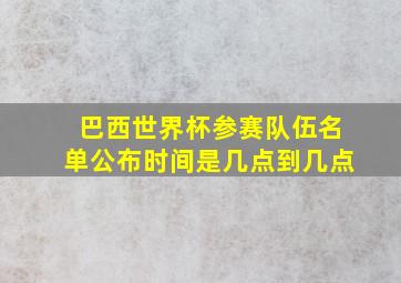 巴西世界杯参赛队伍名单公布时间是几点到几点