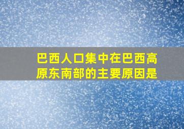 巴西人口集中在巴西高原东南部的主要原因是