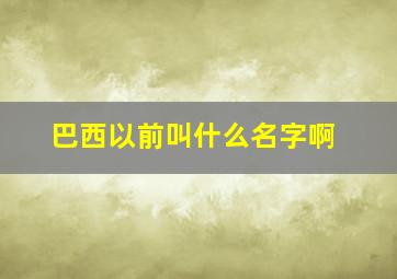 巴西以前叫什么名字啊