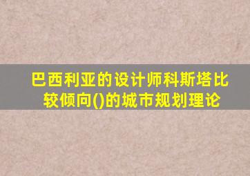 巴西利亚的设计师科斯塔比较倾向()的城市规划理论