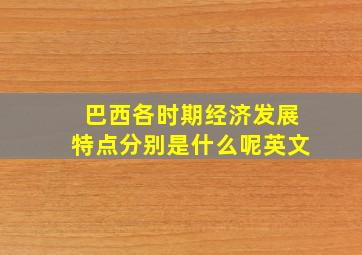 巴西各时期经济发展特点分别是什么呢英文