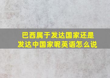 巴西属于发达国家还是发达中国家呢英语怎么说