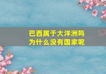 巴西属于大洋洲吗为什么没有国家呢