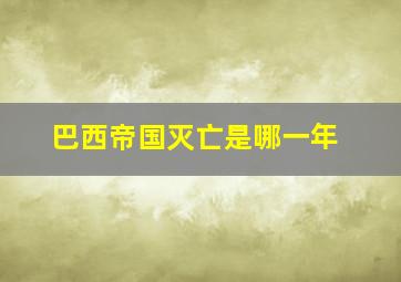 巴西帝国灭亡是哪一年