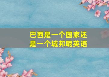 巴西是一个国家还是一个城邦呢英语