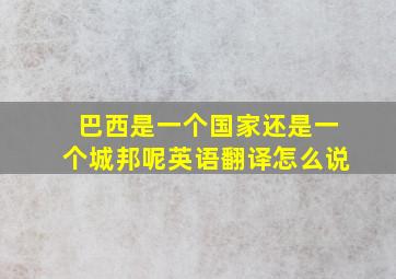 巴西是一个国家还是一个城邦呢英语翻译怎么说