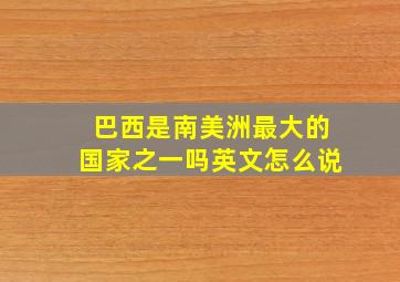 巴西是南美洲最大的国家之一吗英文怎么说