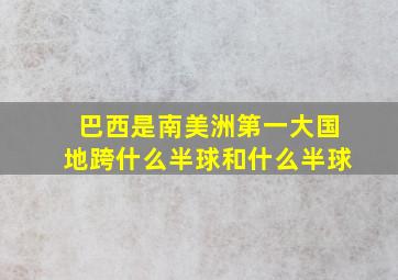 巴西是南美洲第一大国地跨什么半球和什么半球