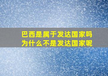 巴西是属于发达国家吗为什么不是发达国家呢