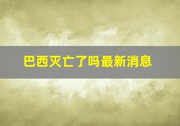 巴西灭亡了吗最新消息