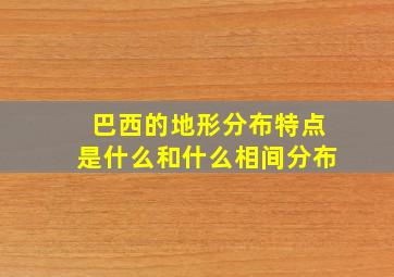 巴西的地形分布特点是什么和什么相间分布