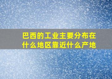 巴西的工业主要分布在什么地区靠近什么产地