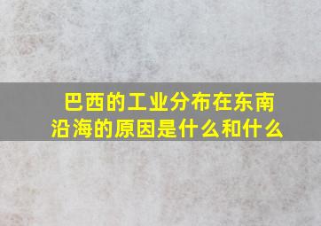 巴西的工业分布在东南沿海的原因是什么和什么