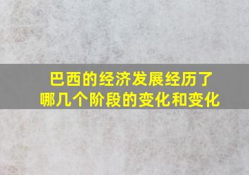 巴西的经济发展经历了哪几个阶段的变化和变化