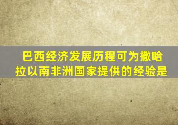 巴西经济发展历程可为撒哈拉以南非洲国家提供的经验是