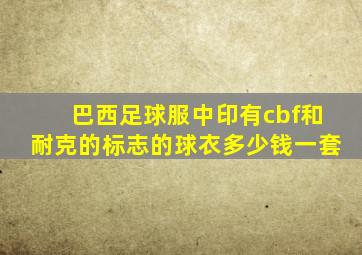 巴西足球服中印有cbf和耐克的标志的球衣多少钱一套