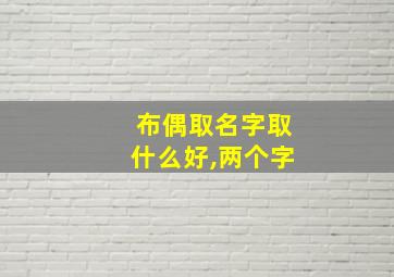 布偶取名字取什么好,两个字