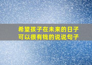 希望孩子在未来的日子可以很有钱的说说句子