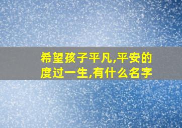 希望孩子平凡,平安的度过一生,有什么名字