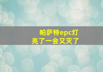 帕萨特epc灯亮了一会又灭了