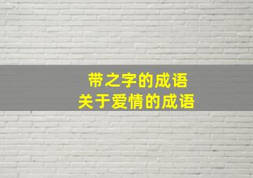 带之字的成语关于爱情的成语