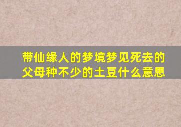 带仙缘人的梦境梦见死去的父母种不少的土豆什么意思