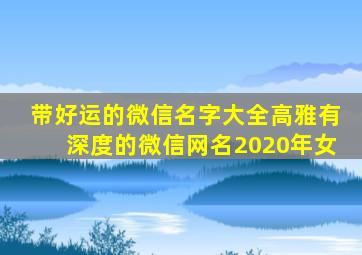 带好运的微信名字大全高雅有深度的微信网名2020年女