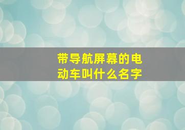 带导航屏幕的电动车叫什么名字