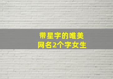 带星字的唯美网名2个字女生