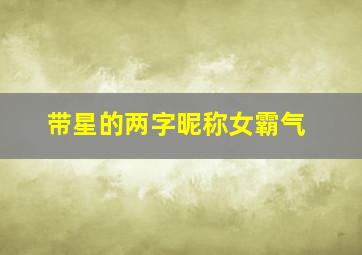 带星的两字昵称女霸气