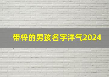 带梓的男孩名字洋气2024