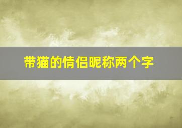 带猫的情侣昵称两个字