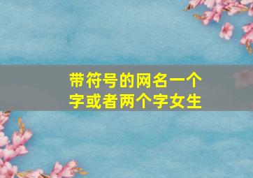 带符号的网名一个字或者两个字女生