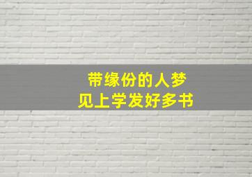 带缘份的人梦见上学发好多书