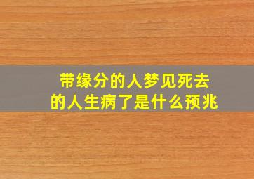 带缘分的人梦见死去的人生病了是什么预兆