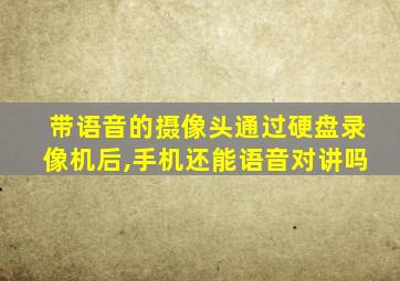 带语音的摄像头通过硬盘录像机后,手机还能语音对讲吗