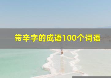 带辛字的成语100个词语