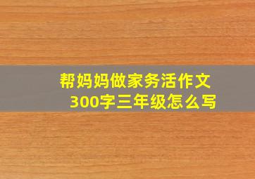 帮妈妈做家务活作文300字三年级怎么写