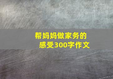 帮妈妈做家务的感受300字作文