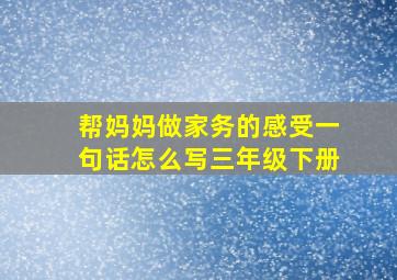 帮妈妈做家务的感受一句话怎么写三年级下册