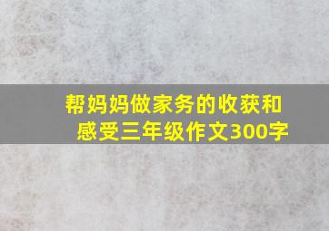 帮妈妈做家务的收获和感受三年级作文300字