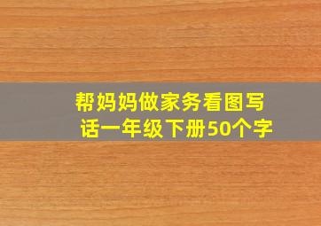 帮妈妈做家务看图写话一年级下册50个字