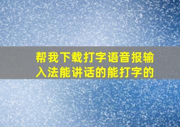 帮我下载打字语音报输入法能讲话的能打字的