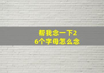 帮我念一下26个字母怎么念