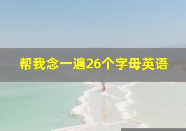 帮我念一遍26个字母英语